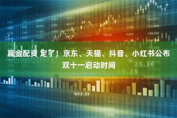 赢金配资 定了!京东、天猫、抖音、小红书公布双十一启动时间