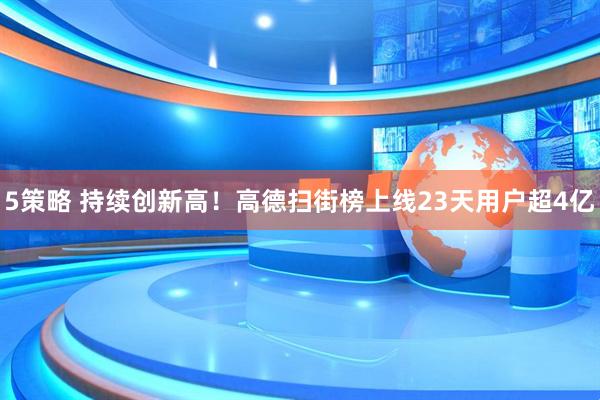 5策略 持续创新高!高德扫街榜上线23天用户超4亿