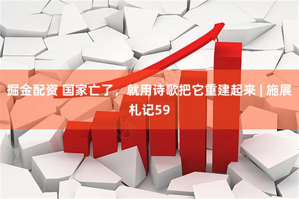 掘金配资 国家亡了,就用诗歌把它重建起来 | 施展札记59