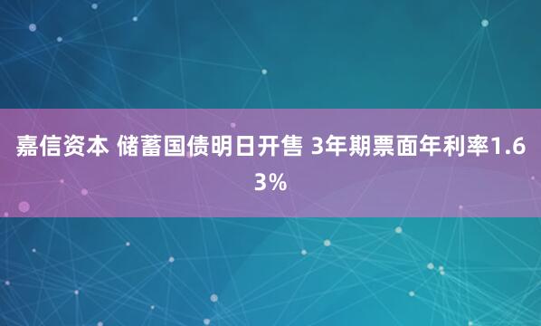 嘉信资本 储蓄国债明日开售 3年期票面年利率1.63%