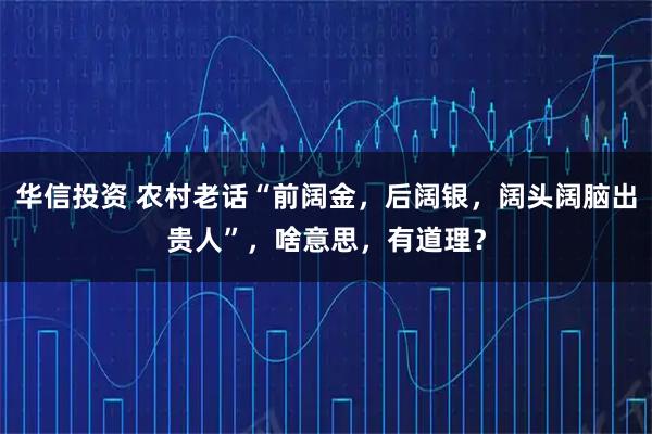 华信投资 农村老话“前阔金，后阔银，阔头阔脑出贵人”，啥意思，有道理？