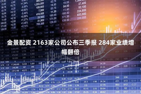 金景配资 2163家公司公布三季报 284家业绩增幅翻倍